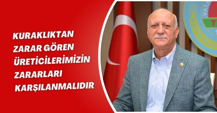 Kuraklıktan zarar gören üreticilerimizin zararları karşılanmalıdır