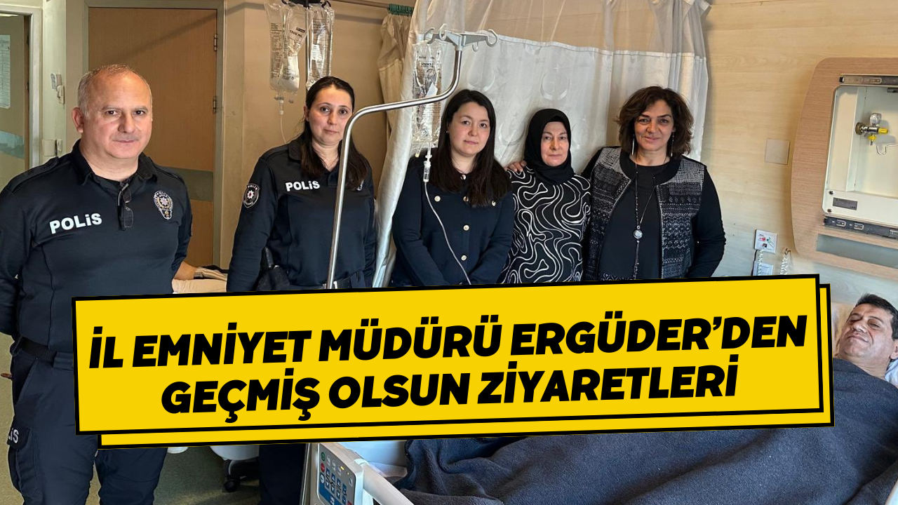 İl Emniyet Müdürü Ergüder’den Geçmiş Olsun Ziyaretleri