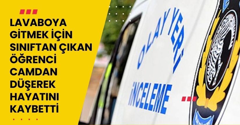 Lavaboya gitmek için sınıftan çıkan öğrenci camdan düşerek hayatını kaybetti
