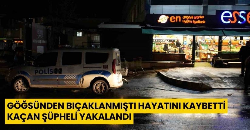 Göğsünden bıçaklanmıştı, hayatını kaybetti: Kaçan şüpheli yakalandı
