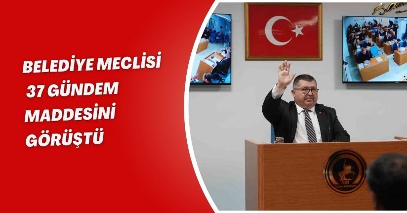 Belediye meclisi 37 gündem maddesini görüştü