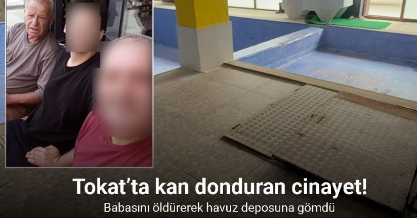 Tokat’ta kan donduran cinayet: Babasını öldürerek havuz deposuna gömdü