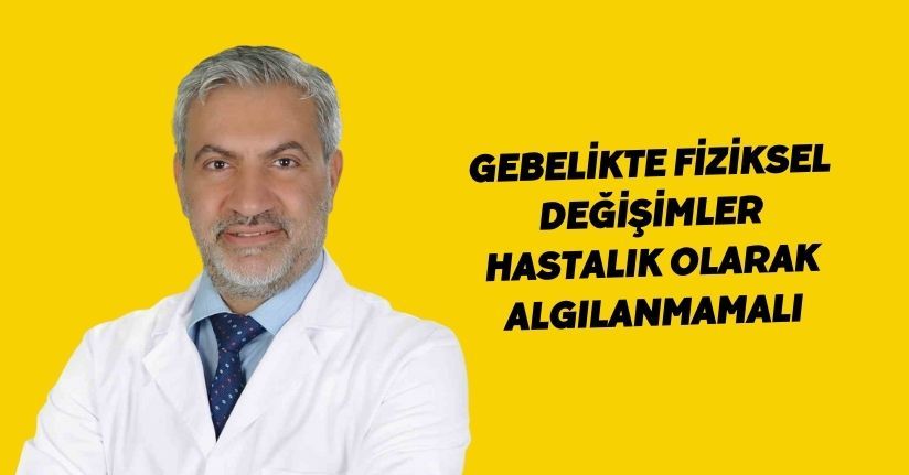 Gebelikte fiziksel değişimler, hastalık olarak algılanmamalı