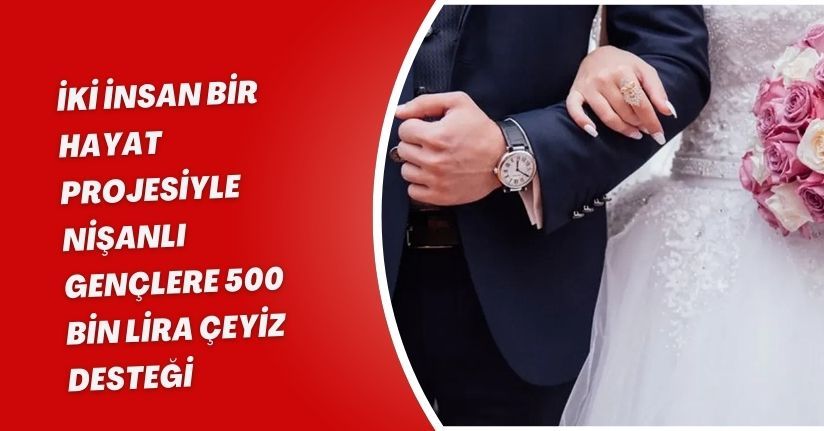 İki İnsan Bir Hayat Projesiyle Nişanlı Gençlere 500 Bin Lira Çeyiz Desteği