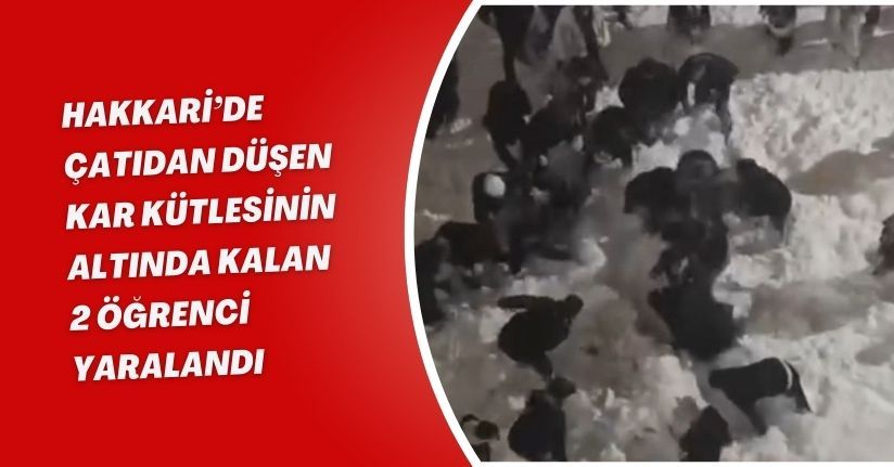 Hakkari’de çatıdan düşen kar kütlesinin altında kalan 2 öğrenci yaralandı
