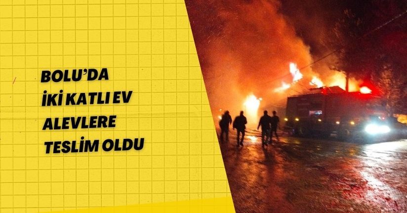 Bolu’da iki katlı ev alevlere teslim oldu