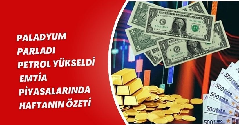 Paladyum Parladı, Petrol Yükseldi: Emtia Piyasalarında Haftanın Özeti