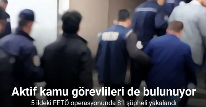5 ildeki FETÖ operasyonunda 81 şüpheli yakalandı