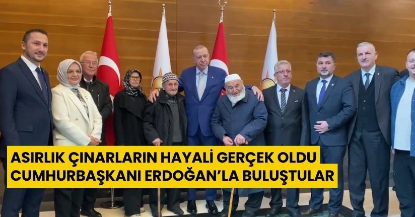 Asırlık Çınarların Hayali Gerçek Oldu: Cumhurbaşkanı Erdoğan’la Buluştular