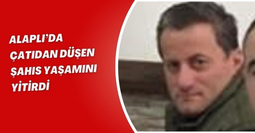 Alaplı’da çatıdan düşen şahıs yaşamını yitirdi