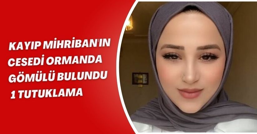  Kayıp Mihriban'ın cesedi ormanda gömülü bulundu; 1 tutuklama