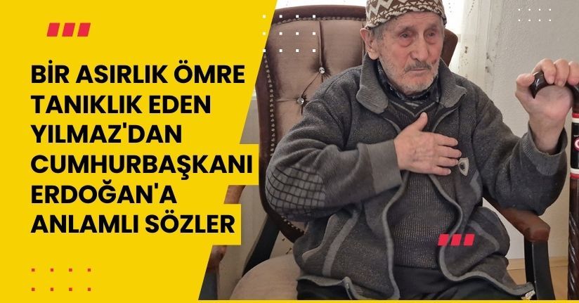 Bir asırlık ömre tanıklık eden Yılmaz'dan, Cumhurbaşkanı Erdoğan'a anlamlı sözler