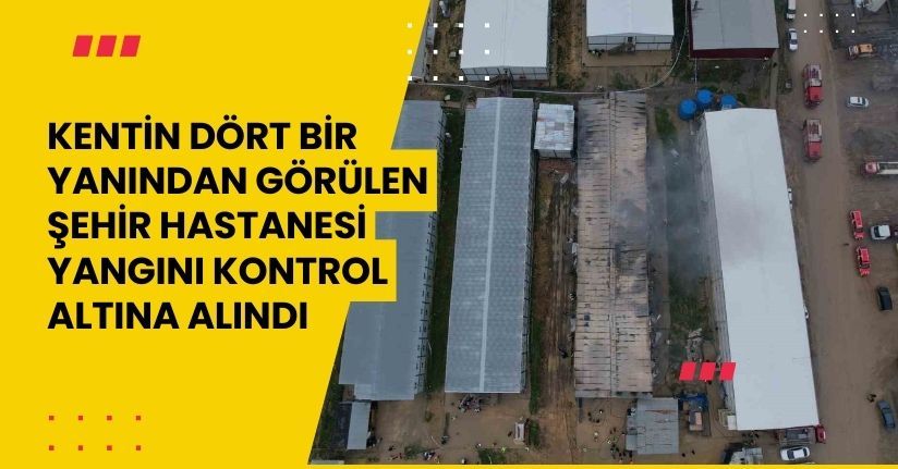 Kentin dört bir yanından görülen şehir hastanesi yangını kontrol altına alındı