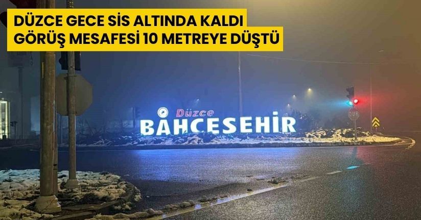 Düzce gece sis altında kaldı: Görüş mesafesi 10 metreye düştü