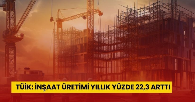 TÜİK: İnşaat üretimi yıllık yüzde 22,3 arttı