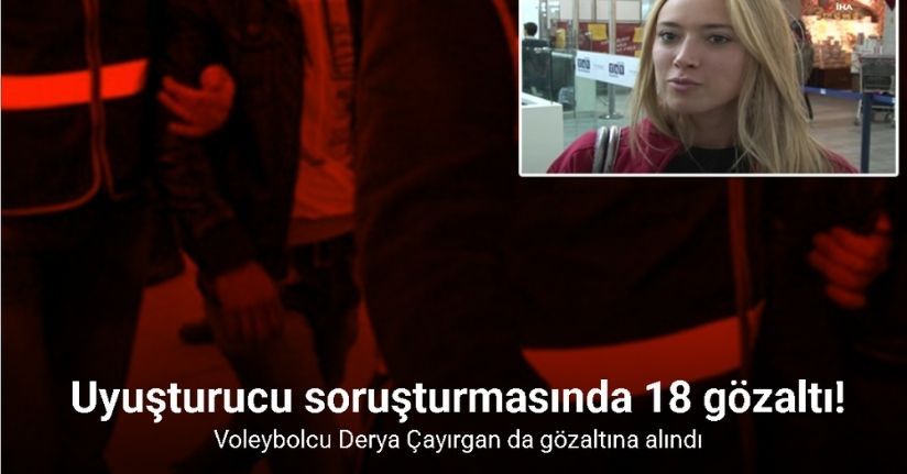 Uyuşturucu soruşturmasında 13 gözaltı: Voleybolcu Derya Çayırgan da gözaltına alındı