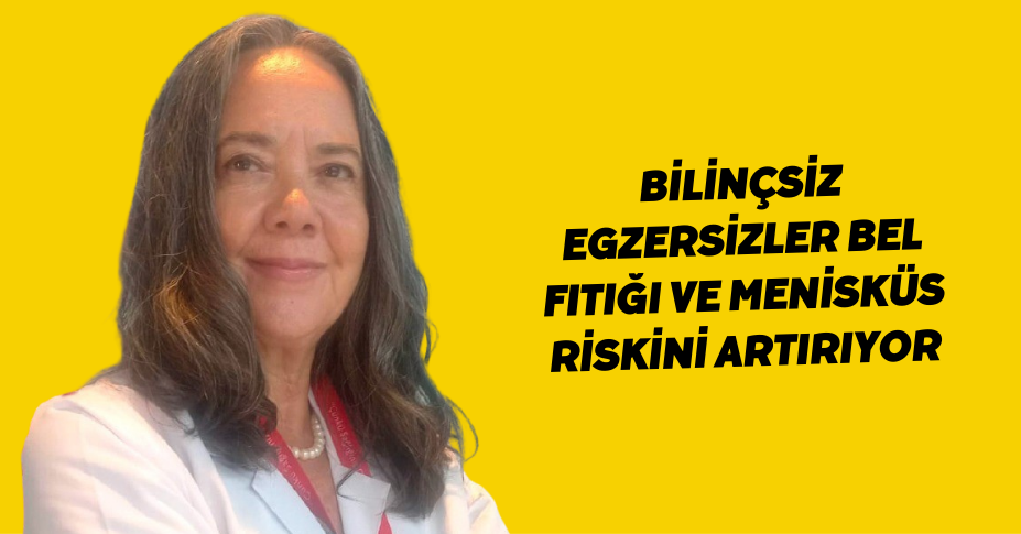 Bilinçsiz egzersizler bel fıtığı ve menisküs riskini artırıyor