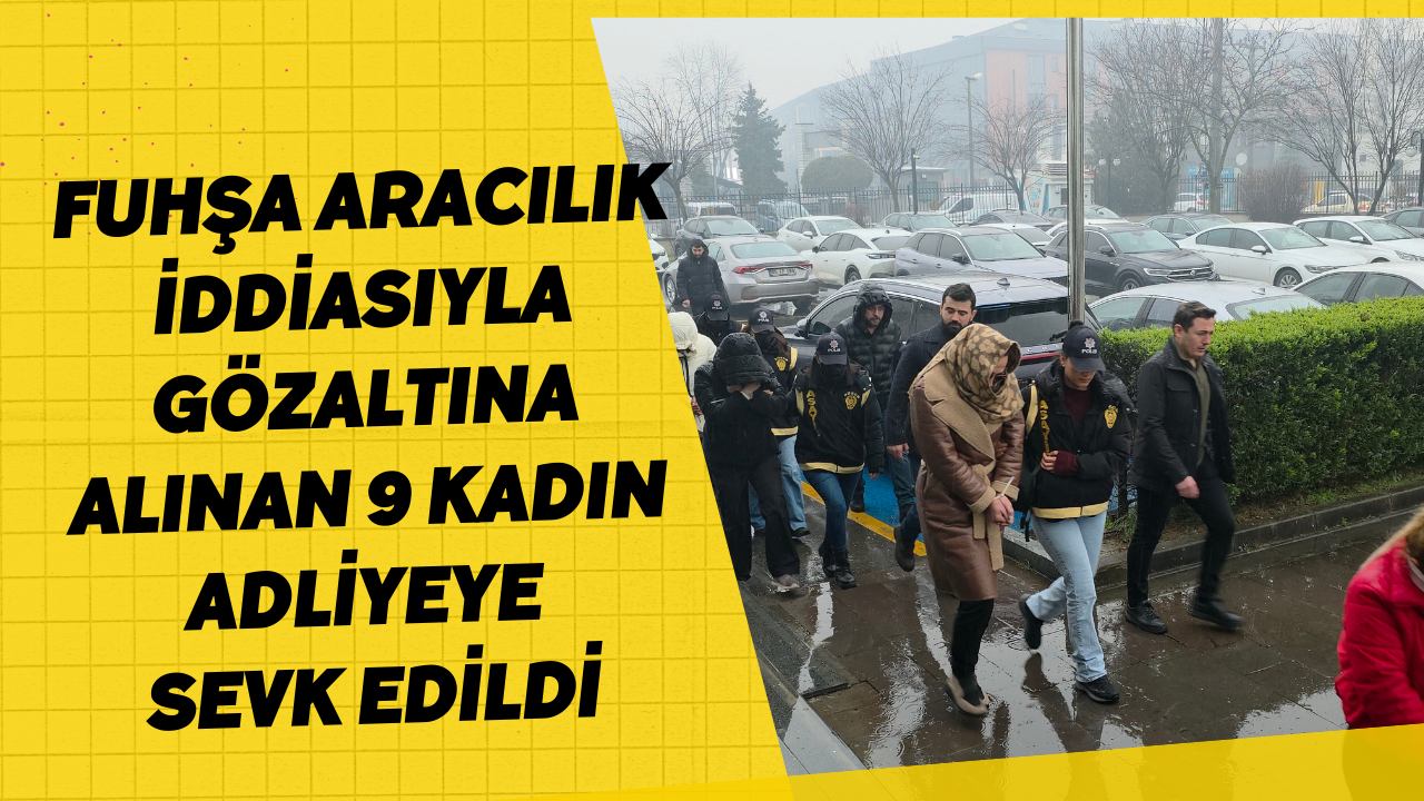 Fuhşa Aracılık İddiasıyla Gözaltına Alınan 9 Kadın Adliyeye Sevk Edildi