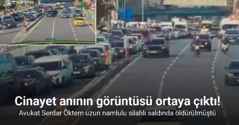 Avukat Serdar Öktem uzun namlulu silahlı saldırıda öldürülmüştü, cinayet anının görüntüsü ortaya çıktı
