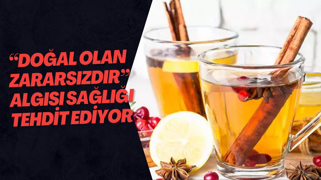 “Doğal Olan Zararsızdır” Algısı Sağlığı Tehdit Ediyor