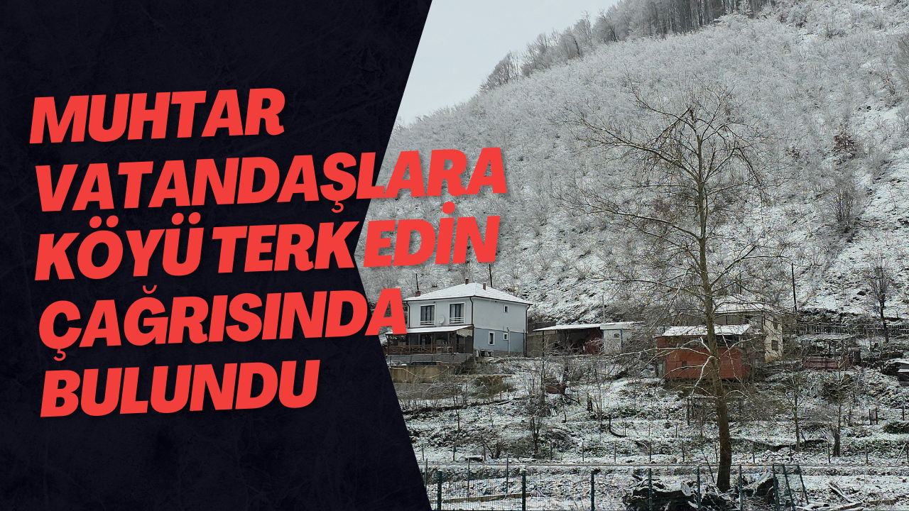 Muhtar Vatandaşlara Köyü Terk Edin Çağrısında Bulundu