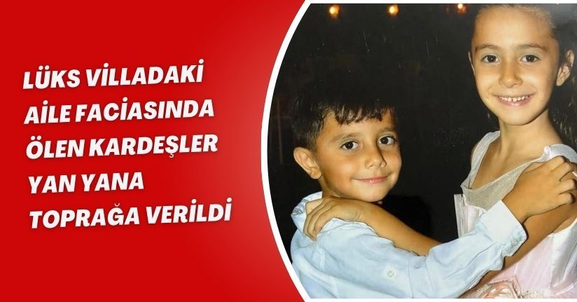 Lüks villadaki aile faciasında ölen kardeşler yan yana toprağa verildi