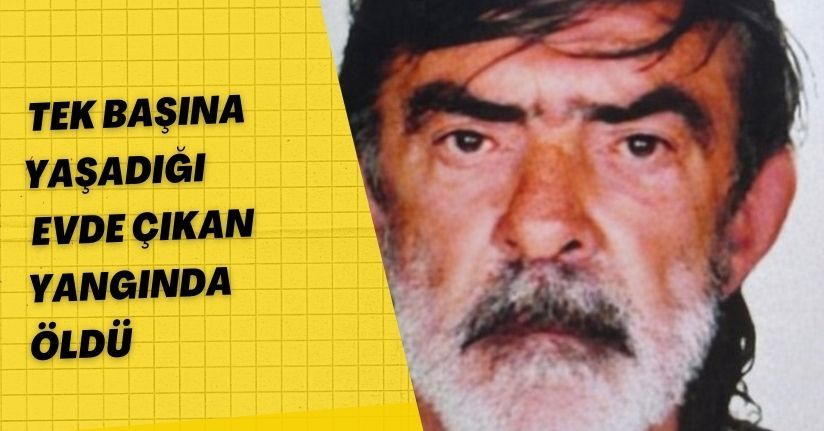  Tek başına yaşadığı evde çıkan yangında öldü