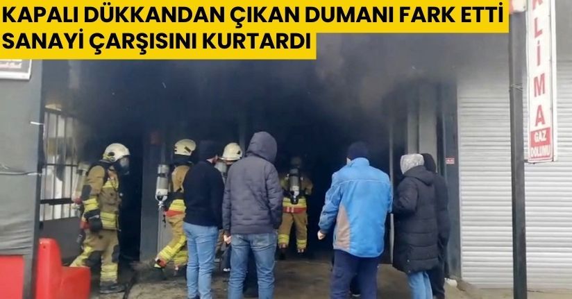 Kapalı dükkandan çıkan dumanı fark etti, sanayi çarşısını kurtardı