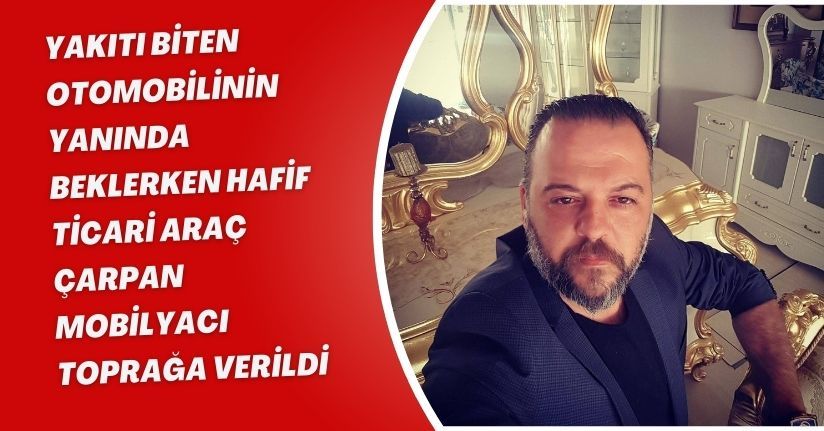 Yakıtı biten otomobilinin yanında beklerken hafif ticari araç çarpan mobilyacı toprağa verildi