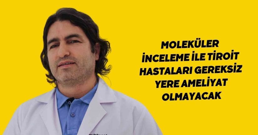 Moleküler inceleme ile tiroit hastaları gereksiz yere ameliyat olmayacak