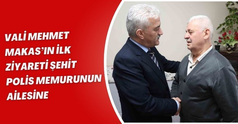 Vali Mehmet Makas’ın ilk ziyareti şehit polis memurunun ailesine