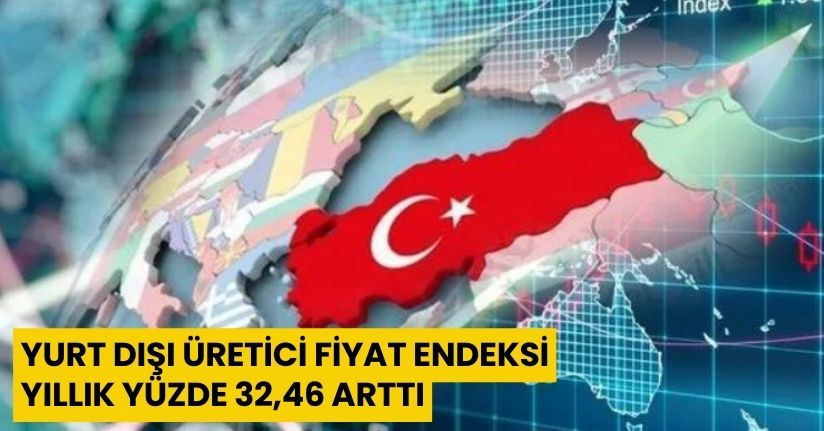 Yurt dışı üretici fiyat endeksi yıllık yüzde 32,46 arttı