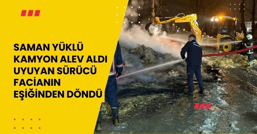 Saman yüklü kamyon alev aldı, uyuyan sürücü facianın eşiğinden döndü