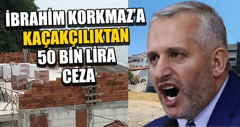 İbrahim Korkmaz’a Kaçakçılıktan Ceza