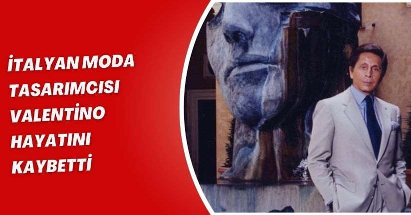 İtalyan moda tasarımcısı Valentino hayatını kaybetti