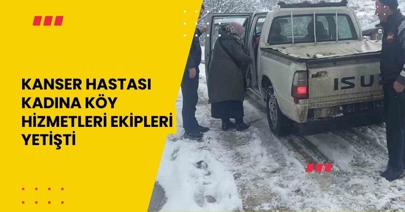 Kanser hastası kadına köy hizmetleri ekipleri yetişti