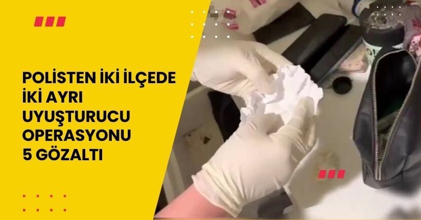 Polisten iki ilçede iki ayrı uyuşturucu operasyonu: 5 gözaltı