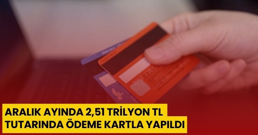 Aralık ayında 2,51 trilyon TL tutarında ödeme kartla yapıldı