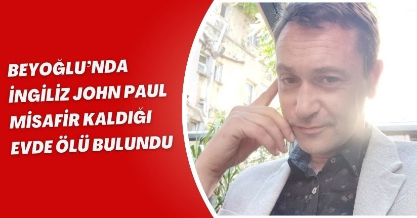 Beyoğlu’nda İngiliz John Paul misafir kaldığı evde ölü bulundu