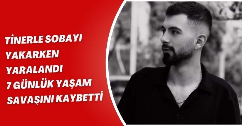 Tinerle sobayı yakarken yaralandı, 7 günlük yaşam savaşını kaybetti