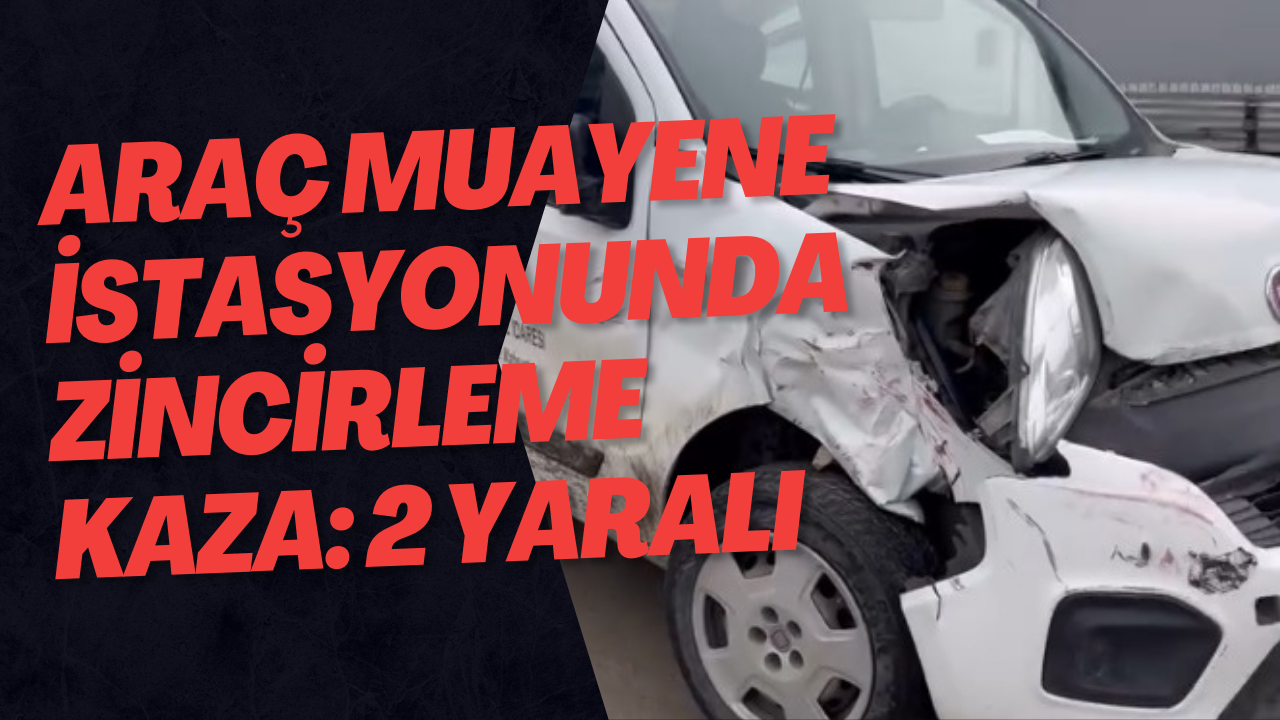 Araç Muayene İstasyonunda Zincirleme Kaza: 2 Yaralı