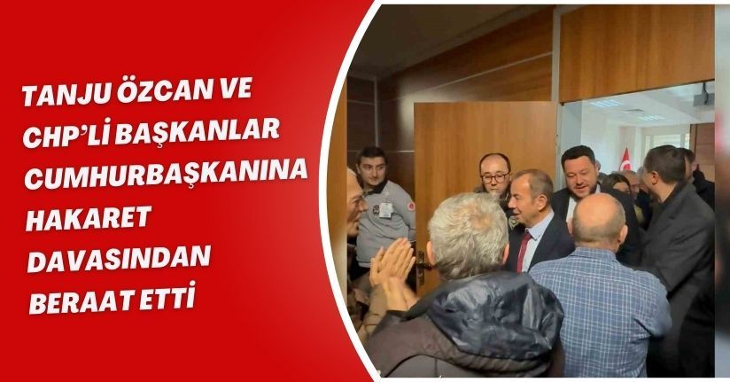 Tanju Özcan ve CHP’li başkanlar Cumhurbaşkanına hakaret davasından beraat etti