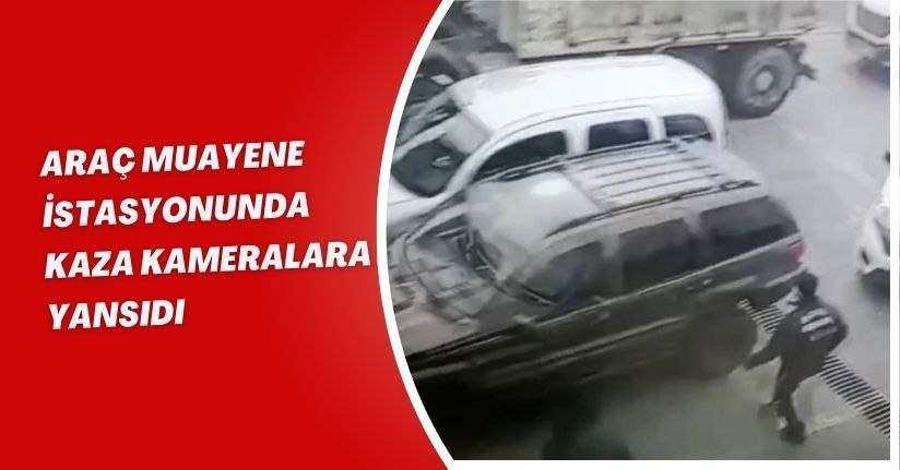 Araç muayene istasyonunda kaza Kameralara Yansıdı