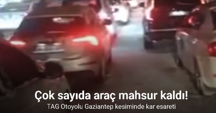 TAG Otoyolu Gaziantep kesiminde kar esareti: Çok sayıda araç mahsur kaldı