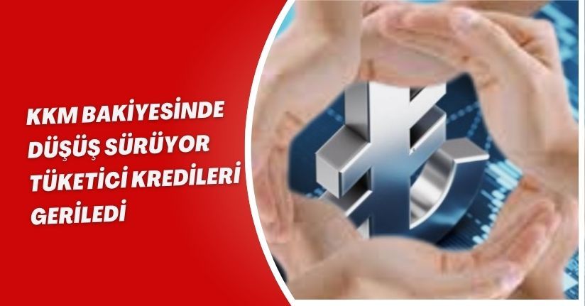 KKM Bakiyesinde Düşüş Sürüyor, Tüketici Kredileri Geriledi
