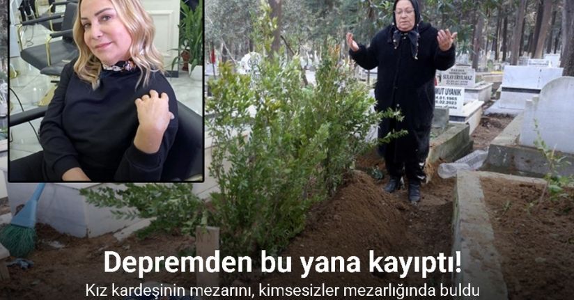 Depremden bu yana kayıp olan kız kardeşinin mezarını, kimsesizler mezarlığında buldu