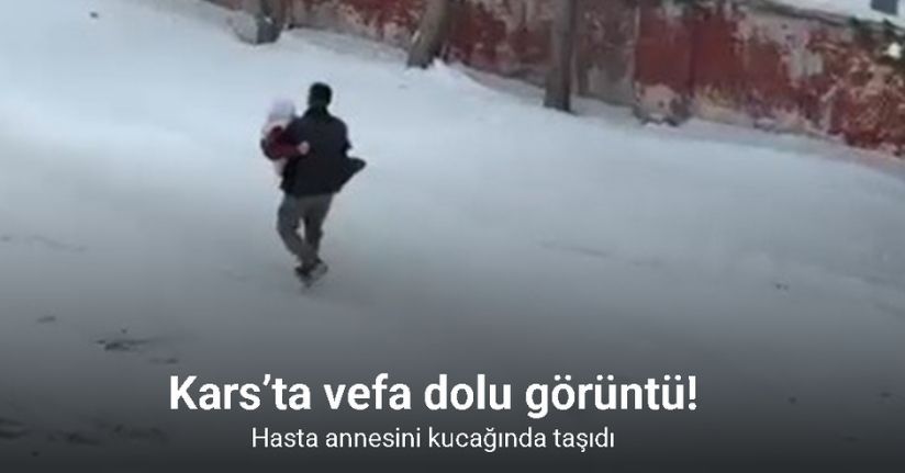 Kars’ta vefa dolu görüntü: Hasta annesini kucağında taşıdı