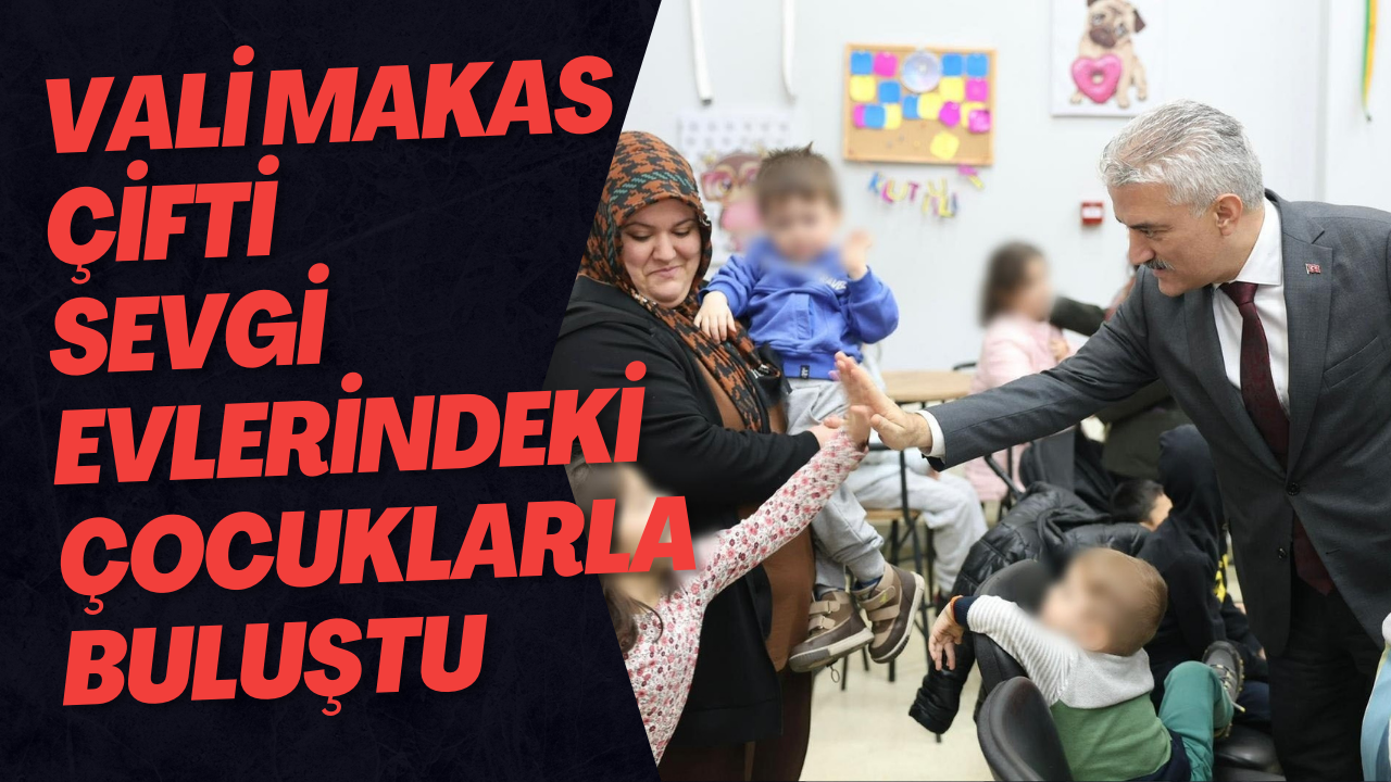 Vali Makas Çifti Sevgi Evlerindeki Çocuklarla Buluştu