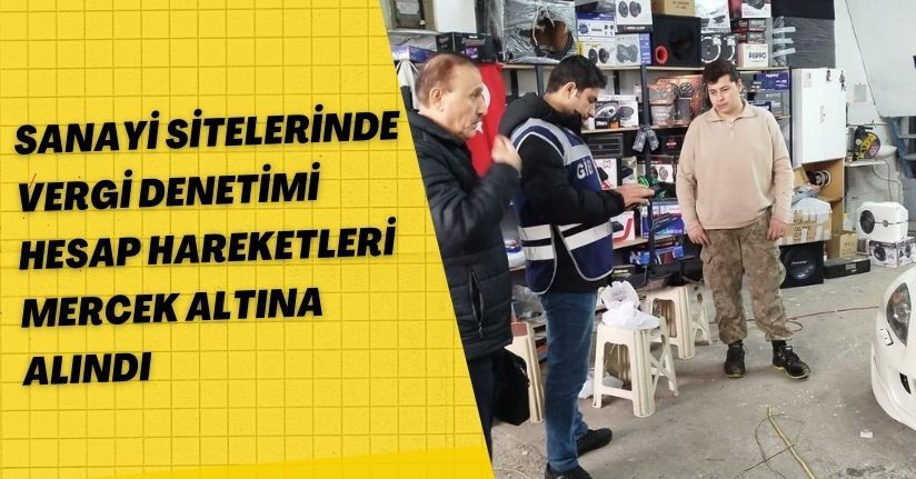 Sanayi sitelerinde vergi denetimi; hesap hareketleri mercek altına alındı