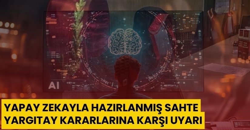 Yapay zekayla hazırlanmış sahte Yargıtay kararlarına karşı uyarı